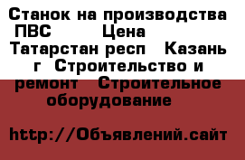 Станок на производства ПВС-1250 › Цена ­ 370 000 - Татарстан респ., Казань г. Строительство и ремонт » Строительное оборудование   
